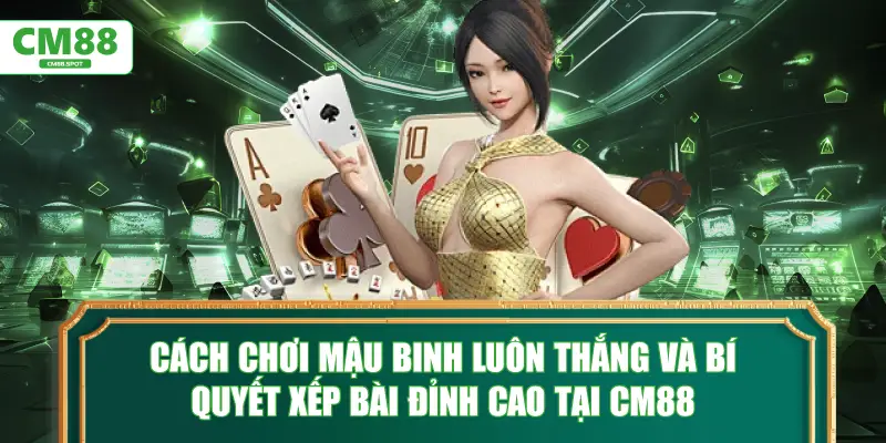 Cách chơi Mậu Binh và bí quyết xếp bài đỉnh cao tại CM88