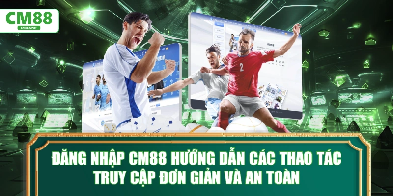 dang-nhap-cm88-huong-dan-cac-thao-tac-truy-cap-don-gian-va-an-toan